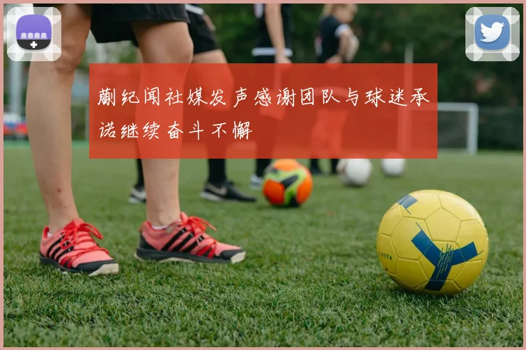 蒯纪闻社媒发声感谢团队与球迷承诺继续奋斗不懈
