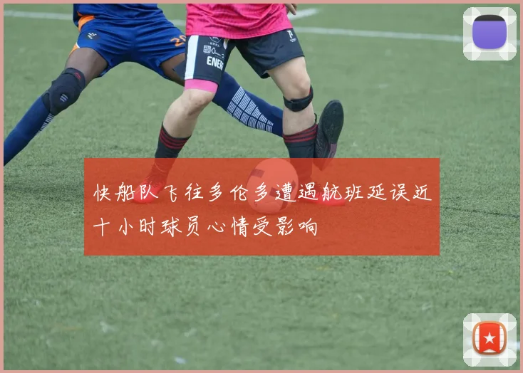 快船队飞往多伦多遭遇航班延误近十小时球员心情受影响