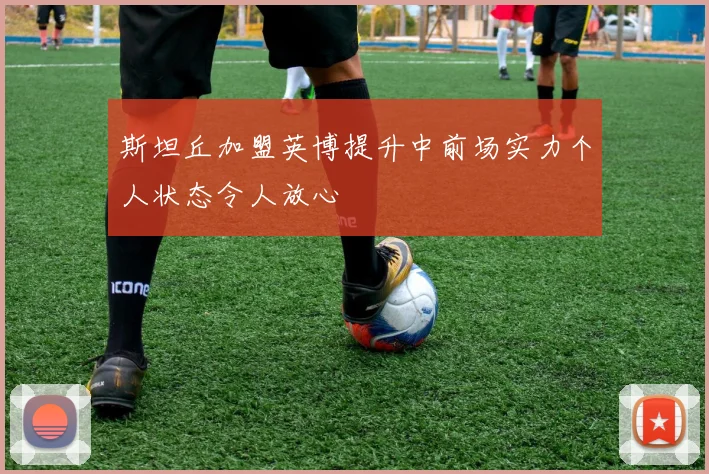 斯坦丘加盟英博提升中前场实力个人状态令人放心