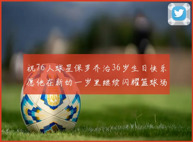 祝76人球星保罗乔治36岁生日快乐愿他在新的一岁里继续闪耀篮球场