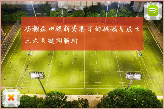 杨瀚森回顾新秀赛季的挑战与成长三大关键词解析