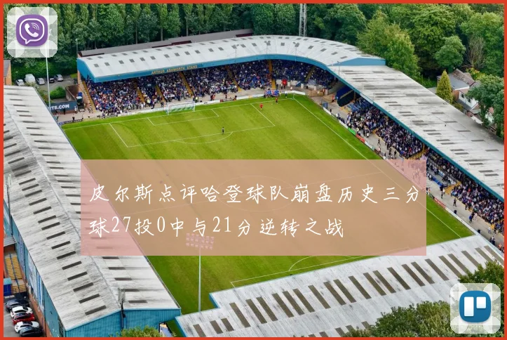 皮尔斯点评哈登球队崩盘历史三分球27投0中与21分逆转之战