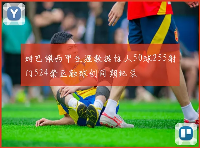 姆巴佩西甲生涯数据惊人50球255射门524禁区触球创同期纪录