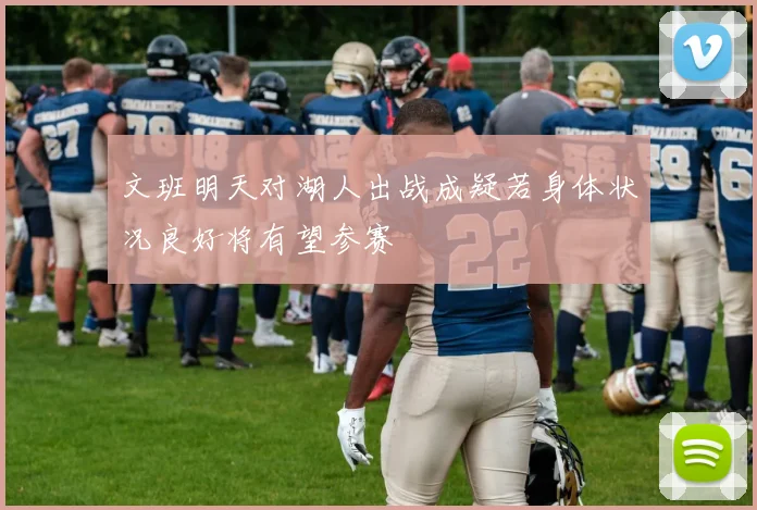文班明天对湖人出战成疑若身体状况良好将有望参赛